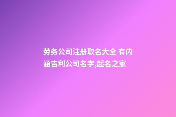 劳务公司注册取名大全 有内涵吉利公司名字,起名之家-第1张-公司起名-玄机派